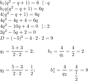 b_1(q^2-q+1)=6~~|\cdot q\\ b_1q(q^2-q+1)=6q\\ 4(q^2-q+1)=6q\\ 4q^2-4q+4=6q\\ 4q^2-10q+4=0~~|:2\\ 2q^2-5q+2=0\\ D=(-5)^2-4\cdot2\cdot2=9\\ \\ q_1=\dfrac{5+3}{2\cdot2}=2;~~~~~~~~b_1=\dfrac{4}{q_1}=\dfrac{4}{2}=2\\ \\ \\ q_2=\dfrac{5-3}{2\cdot2}=\dfrac{1}{2};~~~~~~~~~b_1^*=\dfrac{4}{q_2}=\dfrac{4}{\dfrac{1}{2}}=8