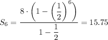 S_6=\dfrac{8\cdot\bigg(1-\bigg(\dfrac{1}{2}\bigg)^6\bigg)}{1-\dfrac{1}{2}}=15.75