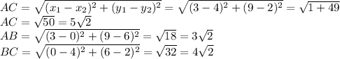 AC= \sqrt{ (x_{1}- x_{2}) ^{2}+(y_{1}- y_{2}) ^{2} } =\sqrt{ (3- 4) ^{2}+(9- 2) ^{2} } = \sqrt{1+49} \\ &#10;AC= \sqrt{50}=5 \sqrt{2} \\ &#10;AB=\sqrt{ (3- 0) ^{2}+(9- 6) ^{2} } = \sqrt{18}=3 \sqrt{2} \\ &#10;BC=\sqrt{ (0- 4) ^{2}+(6- 2) ^{2} } = \sqrt{32} =4 \sqrt{2}