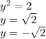 y^{2}=2 \\ y= \sqrt{2} \\ y=- \sqrt{2}