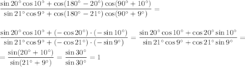 \dfrac{\sin20^\circ\cos10^\circ+\cos(180^\circ-20^\circ)\cos(90^\circ+10^\circ)}{\sin21^\circ\cos9^\circ+\cos(180^\circ-21^\circ)\cos(90^\circ+9^\circ)}=\\ \\ \\ \dfrac{\sin20^\circ\cos10^\circ+(-\cos20^\circ)\cdot(-\sin10^\circ)}{\sin21^\circ\cos9^\circ+(-\cos21^\circ)\cdot(-\sin9^\circ)}=\dfrac{\sin20^\circ\cos10^\circ+\cos20^\circ\sin10^\circ}{\sin21^\circ\cos9^\circ+\cos21^\circ\sin9^\circ}=\\ \\ =\dfrac{\sin(20^\circ+10^\circ)}{\sin(21^\circ+9^\circ)}=\dfrac{\sin30^\circ}{\sin30^\circ}=1