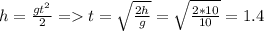 h= \frac{gt^{2}}{2}=t= \sqrt{ \frac{2h}{g} }= \sqrt{ \frac{2*10}{10} }=1.4