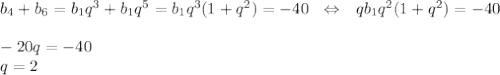b_4+b_6=b_1q^3+b_1q^5=b_1q^3(1+q^2)=-40~~\Leftrightarrow~~qb_1q^2(1+q^2)=-40\\ \\ -20q=-40\\q=2