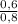 \frac{0,6}{0,8}