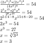 \frac{(2x^{3})^{5}*(2x^{2})^{4}}{(4x^{5})^{4}}=54 \\\frac{2^{5}x^{15}*2^{4}x^{8}}{2^{8}x^{20}}=54 \\ 2^{5+4-8}x^{15+8-20}=54 \\ 2x^{3}=54 \\ x^{3}=27 \\ x= \sqrt[3]{3^{3}} \\ x=3