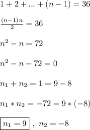 1 + 2 + ... + (n - 1) = 36\\\\&#10;\frac{(n - 1)n}{2} = 36\\\\&#10;n^2 - n = 72\\\\&#10;n^2 - n - 72 = 0\\\\&#10;n_1 + n_2 = 1 = 9 - 8\\\\&#10;n_1*n_2 = -72 = 9*(-8)\\\\&#10;\boxed{n_1 = 9} \ , \ n_2 = -8