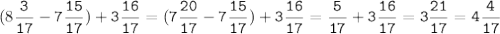 (8\tt\displaystyle\frac{3}{17}-7\frac{15}{17})+3\frac{16}{17}=(7\frac{20}{17}-7\frac{15}{17})+3\frac{16}{17}=\frac{5}{17}+3\frac{16}{17}=3\frac{21}{17}=4\frac{4}{17}