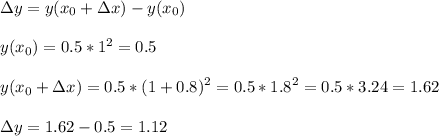 \displaystyle \Delta y=y(x_0+\Delta x)-y(x_0)\\\\y(x_0)=0.5*1^2=0.5\\\\y(x_0+\Delta x)=0.5*(1+0.8)^2=0.5*1.8^2=0.5*3.24=1.62\\\\\Delta y=1.62-0.5=1.12