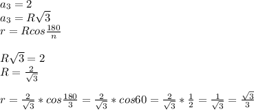 a_{3}=2 \\ &#10;a_{3}=R \sqrt{3} \\ &#10;r=Rcos \frac{180}{n} \\ \\ &#10;R \sqrt{3}=2 \\ &#10;R= \frac{2}{ \sqrt{3} } \\ \\ &#10;r= \frac{2}{ \sqrt{3} } *cos \frac{180}{3}= \frac{2}{ \sqrt{3} } *cos60=\frac{2}{ \sqrt{3} } * \frac{1}{2} = \frac{1}{ \sqrt{3} }= \frac{ \sqrt{3} }{3}