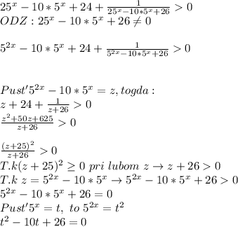 25^{x}-10*5^{x}+24+ \frac{1}{25^{x}-10*5^x+26}0 \\ ODZ: 25^{x}-10*5^x+26 \neq 0 \\ \\ 5^{2x}-10*5^x+24+\frac{1}{5^{2x}-10*5^x+26}0 \\ \\ \\ Pust' 5^{2x}-10*5^x=z , togda: \\ z+24 +\frac{1}{z+26}0 \\ \frac{z^2+50z+625}{z+26}0 \\ \\ \frac{(z+25)^2}{z+26}0 \\ T.k (z+25)^2 \geq 0 \ pri\ lubom \ z \to z+260 \\T.k \ z=5^{2x}-10*5^x \to 5^{2x}-10*5^x+260 \\5^{2x}-10*5^x+26=0 \\Pust' 5^x=t ,\ to \ 5^{2x}=t^2 \\t^2-10t+26=0
