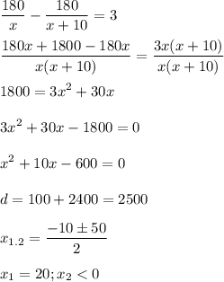 \displaystyle \frac{180}{x}-\frac{180}{x+10}=3\\\\\frac{180x+1800-180x}{x(x+10)}=\frac{3x(x+10)}{x(x+10)}\\\\1800=3x^2+30x\\\\3x^2+30x-1800=0\\\\x^2+10x-600=0\\\\d=100+2400=2500\\\\x_{1.2}=\frac{-10\pm 50}{2}\\\\x_1=20; x_2