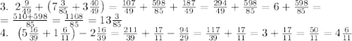 3.\;\;2\frac9{49} + \left(7\frac3{85} + 3\frac{40}{49}\right)=\frac{107}{49} + \frac{598}{85} + \frac{187}{49}=\frac{294}{49}+\frac{598}{85}=6+\frac{598}{85}=\\=\frac{510+598}{85}=\frac{1108}{85}=13\frac3{85}\\&#10;4.\;\;\left(5\frac{16}{39} + 1\frac6{11}\right) - 2\frac{16}{39}=\frac{211}{39}+\frac{17}{11}-\frac{94}{29}=\frac{117}{39}+\frac{17}{11}=3+\frac{17}{11}=\frac{50}{11}=4\frac6{11}