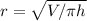 r= \sqrt{V/ \pi h}