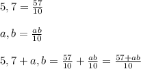 5,7= \frac{57}{10} \\ \\ a,b= \frac{ab}{10} \\ \\ 5,7+a,b= \frac{57}{10} + \frac{ab}{10}= \frac{57+ab}{10}
