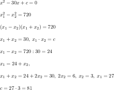 x^2-30x+c=0\\\\x_1^2-x_2^2=720\\\\(x_1-x_2)(x_1+x_2)=720\\\\x_1+x_2=30,\; x_1\cdot x_2=c\\\\x_1-x_2=720:30=24\\\\x_1=24+x_2,\\\\x_1+x_2=24+2x_2=30,\; 2x_2=6,\; x_2=3,\; x_1=27\\\\c=27\cdot 3=81