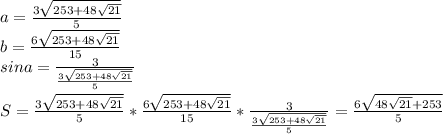 &#10;a=\frac{3\sqrt{253+48\sqrt{21}}}{5}\\&#10;b=\frac{6\sqrt{253+48\sqrt{21}}}{15}\\&#10;sina=\frac{3}{\frac{3\sqrt{253+48\sqrt{21}}}{5}}\\\\&#10;S=\frac{3\sqrt{253+48\sqrt{21}}}{5}*\frac{6\sqrt{253+48\sqrt{21}}}{15}*\frac{3}{\frac{3\sqrt{253+48\sqrt{21}}}{5}}=\frac{6\sqrt{48\sqrt{21}+253}}{5}