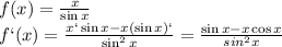 f(x)= \frac{x}{\sin x}&#10;\\\&#10; f`(x)= \frac{x`\sin x-x(\sin x)`}{\sin^2x}= \frac{\sin x-x\cos x}{sin^2x}