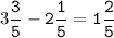 3\tt\displaystyle\frac{3}{5}-2\frac{1}{5}=1\frac{2}{5}