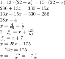 1.\;\;13\cdot(22+x)=15\cdot(22-x)\\286+13x=330-15x\\13x+15x=330-286\\28x=4\\x=\frac4{28}=\frac17\\&#10;2.\;\;\frac x{25}=x+\frac{420}{60}\\\frac x{25}=x+7\\x=25x+175\\-24x=175\\x=-\frac{175}{24}=-7\frac7{24}