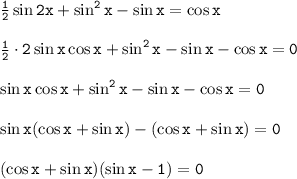 \tt \frac{1}{2} \sin 2x+\sin^2x-\sin x=\cos x\\ \\ \frac{1}{2} \cdot 2\sin x\cos x+\sin^2x-\sin x-\cos x=0\\ \\ \sin x\cos x+\sin^2x-\sin x-\cos x=0\\ \\ \sin x(\cos x+\sin x)-(\cos x+\sin x)=0\\ \\ (\cos x+\sin x)(\sin x-1)=0