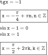 \tt tgx=-1\\ \\ \boxed{\tt x=-\frac{\pi}{4} +\pi n,n \in \mathbb{Z}}\\ \\ \sin x-1=0\\ \sin x=1\\ \\ \boxed{\tt x=\frac{\pi}{2}+2\pi k,k \in \mathbb{Z}}