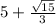 5 + \frac{ \sqrt{15} }{3}