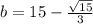 b=15 - \frac{ \sqrt{15} }{3}