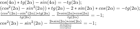 \cos(4\alpha)*tg(2 \alpha )-sin(4 \alpha )=-tg(2 \alpha );\\&#10;(cos^{2}(2 \alpha )-sin^{2}(2 \alpha ))*tg(2 \alpha )-2*sin(2 \alpha )*cos(2 \alpha )=-tg(2 \alpha );\\&#10; \frac{(cos^{2}(2 \alpha )-sin^{2}(2 \alpha ))*tg(2 \alpha )}{tg(2 \alpha )}- \frac{2*sin(2 \alpha)*cos(2 \alpha ) }{tg(2 \alpha )}=-1;\\&#10;cos^{2}(2 \alpha )-sin^{2}(2 \alpha )- \frac{2*sin(2 \alpha )*cos(2 \alpha )}{ \frac{sin(2 \alpha) }{cos(2 \alpha )} }=-1;\\&#10;