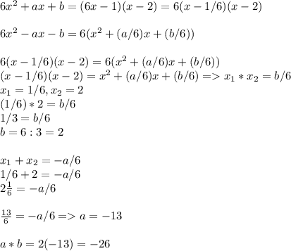 6x^2+ax+b=(6x-1)(x-2)=6(x-1/6)(x-2)\\\\6x^2-ax-b=6(x^2+(a/6)x+(b/6))\\\\6(x-1/6)(x-2)=6(x^2+(a/6)x+(b/6))\\(x-1/6)(x-2)=x^2+(a/6)x+(b/6) = x_1*x_2=b/6\\x_1=1/6, x_2=2\\(1/6)*2=b/6\\1/3=b/6\\b=6:3=2\\\\x_1+x_2=-a/6\\1/6 +2=-a/6\\2\frac{1}{6}=-a/6\\\\\frac{13}{6}=-a/6=a=-13\\\\a*b=2(-13)=-26