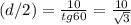 (d/2)= \frac{10}{tg 60} = \frac{10}{ \sqrt{3} }