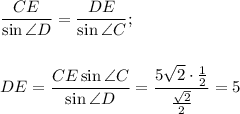 \dfrac{CE}{\sin \angle D}= \dfrac{DE}{\sin \angle C} ;\\ \\ \\ DE= \dfrac{CE\sin\angle C}{\sin \angle D} = \dfrac{5 \sqrt{2}\cdot \frac{1}{2} }{ \frac{ \sqrt{2} }{2} } =5