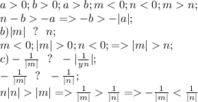 a0; b0;ab; m<0; n<0; mn;\\&#10;n -b-a=-b-|a|;\\&#10;b) |m|\ \ ?\ \ n;\\&#10;m<0; |m|0; n<0;=|m|n;\\&#10;c)- \frac{1}{|m|}\ \ ?\ \ - |\frac{1}{yn}|;\\&#10; -\frac{1}{|m|}\ \ ? \ \ -\frac{1}{|n|};\\&#10; n|n||m|= \frac{1}{|m|} \frac{1}{|n|}= -\frac{1}{|m|} < \frac{1}{|n|} &#10;&#10;&#10;