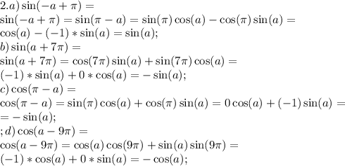 2.a) \sin(-a+\pi)=\\&#10;\sin(-a+\pi)=\sin(\pi-a)=\sin(\pi)\cos(a)-\cos(\pi)\sin(a)=\\&#10;\cos(a)-(-1)*\sin(a)=\sin(a);\\&#10;b) \sin(a+7\pi)=\\&#10;\sin(a+7\pi)=\cos(7\pi)\sin(a)+\sin(7\pi)\cos(a)=\\&#10;(-1)*\sin(a)+0*\cos(a)=-\sin(a);\\&#10;c)\cos(\pi-a)=\\&#10;\cos(\pi-a)=\sin(\pi)\cos(a)+\cos(\pi)\sin(a)=0\cos(a)+(-1)\sin(a)=\\&#10;=-\sin(a);\\;&#10;d) \cos(a-9\pi)=\\&#10;\cos(a-9\pi)=\cos(a)\cos(9\pi)+\sin(a)\sin(9\pi)=\\&#10;(-1)*\cos(a)+0*\sin(a)=-\cos(a);\\