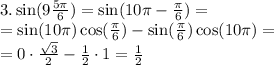 3. \sin(9 \frac{5\pi}{6})=\sin(10\pi- \frac{\pi}{6})=\\&#10;=\sin(10\pi)\cos( \frac{\pi}{6})-\sin( \frac{\pi}{6})\cos(10\pi)=\\&#10;= 0\cdot \frac{ \sqrt{3} }{2}- \frac{1}{2}\cdot1= \frac{1}{2}