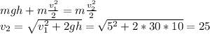mgh+m\frac{v_1^2}{2}=m\frac{v_2^2}{2}\\v_2=\sqrt{v^2_1+2gh}=\sqrt{5^2+2*30*10}=25