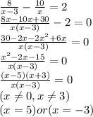 \frac{8}{x-3}- \frac{10}{x} =2\\&#10;\frac{8x-10x+30}{x(x-3)}-2=0\\&#10;\frac{30-2x-2x^2+6x}{x(x-3)}=0\\\frac{x^2-2x-15}{x(x-3)}=0\\\frac{(x-5)(x+3)}{x(x-3)}=0\\(x \neq 0,x \neq 3)\\&#10;(x=5)or(x=-3)&#10;