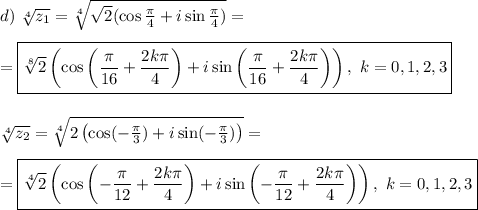 d) \ \sqrt[4]{ z_1} = \sqrt[4]{\sqrt{2}(\cos \frac{\pi}{4} + i\sin \frac{\pi}{4})} =\\\\= \boxed{ \sqrt[8]{2}\left(\cos\left( \frac{\pi}{16} + \frac{2k \pi}{4}\right) + i\sin\left( \frac{\pi}{16} + \frac{2k \pi}{4}\right)\right), \ k = 0, 1, 2, 3}\\\\\\&#10;\sqrt[4]{ z_2} = \sqrt[4]{2\left(\cos( -\frac{\pi}{3}) + i\sin( -\frac{\pi}{3})\right)} =\\\\ = \boxed{ \sqrt[4]{2}\left(\cos\left(-\frac{\pi}{12} + \frac{2k \pi}{4}\right) + i\sin\left(-\frac{\pi}{12} + \frac{2k \pi}{4}\right)\right), \ k = 0, 1, 2, 3}&#10;