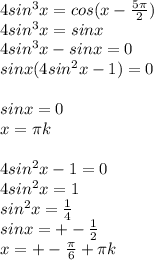 4sin^3x=cos(x- \frac{ 5\pi }{2} ) \\ 4sin^3x=sinx \\ 4sin^3x-sinx=0 \\ sinx(4sin^2x-1)=0 \\ \\ sinx=0 \\ x= \pi k \\ \\ 4sin^2x-1=0 \\ 4sin^2x=1 \\ sin^2x= \frac{1}{4} \\ sinx=+- \frac{1}{2} \\ x=+- \frac{ \pi }{6}+ \pi k