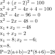 x^{2} + (x-2)^{2}=100&#10;&#10; x^{2}+ x^{2} -4x+4=100&#10;&#10; 2x^{2}-4x-96=0&#10;&#10; x^{2} - 2x-48=0&#10;&#10; x_{1}* x_{2} =-48&#10;&#10;x_{1} + x_{2} =2&#10;&#10; x_{1} =8; x_{2} =-6; &#10;&#10; x=8.&#10;&#10;P=2(a+b)=2*(8+6)=28&#10;&#10;