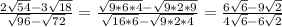 \frac{2 \sqrt{54}-3 \sqrt{18}}{ \sqrt{96}- \sqrt{72}} = \frac{\sqrt{9*6*4}- \sqrt{9*2*9}}{ \sqrt{16*6}- \sqrt{9*2*4}}=\frac{6\sqrt{6}- 9\sqrt{2}}{ 4\sqrt{6}- 6\sqrt{2}}