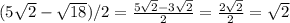 (5 \sqrt{2} - \sqrt{18} )/2= \frac{5 \sqrt{2} - 3\sqrt{2}}{2}= \frac{2 \sqrt{2}}{2}= \sqrt{2}