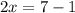 2x = 7 - 1