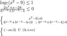 log_{7}(x^2-9) \leq 1\\ &#10;\frac{2x^2+x-28}{6^{x-6}+5^{x-5}-4} \leq 0\\\\&#10; \left \{ {{x^2-90} \atop {6^{x-6}+5^{x-5}-4<0\ \ ; \ 6^{x-6}+5^{x-5}-40}} \right.\\\\&#10; \left \{ {{(-oo;3)\ U\ (3;+oo)} \atop {}} \right.