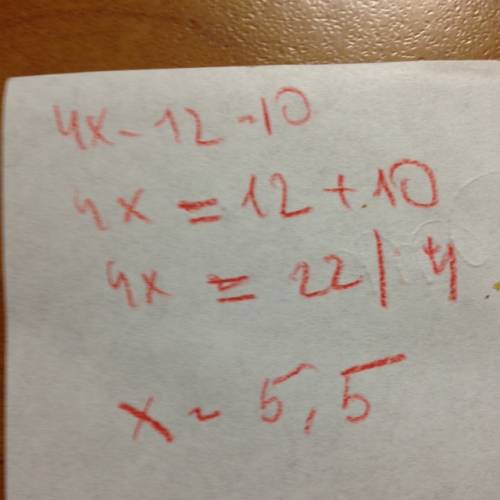 Решите уравнение 4х-12=10, объясняя каждый шаг решения
