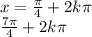 x = \frac{\pi}{4} + 2k\pi \\ \: \: \: \: \: \: \: \: \: \frac{7\pi}{4} + 2k\pi