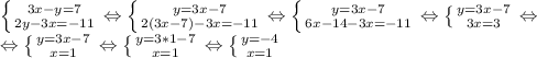 \left \{ {{3x-y=7} \atop {2y-3x=-11}} \right. \Leftrightarrow \left \{ {{y=3x-7} \atop {2(3x-7)-3x=-11}} \right. \Leftrightarrow \left \{ {{y=3x-7} \atop {6x-14-3x=-11}} \right. \Leftrightarrow \left \{ {{y=3x-7} \atop {3x=3}} \right.\Leftrightarrow \\ &#10;\Leftrightarrow \left \{ {{y=3x-7} \atop {x=1}} \right. \Leftrightarrow \left \{ {{y=3*1-7} \atop {x=1}} \right. \Leftrightarrow \left \{ {{y=-4} \atop {x=1}} \right.