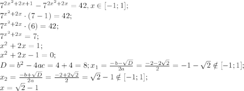 7^{2x^2+2x+1}-7^{2x^2+2x}=42, x\in[-1;1];\\&#10;7^{x^2+2x}\cdot(7-1)=42;\\&#10;7^{x^2+2x}\cdot(6)=42;\\&#10;7^{x^2+2x}=7;\\&#10;x^2+2x=1;\\&#10;x^2+2x-1=0;\\&#10;D=b^2-4ac=4+4=8;&#10;x_1= \frac{-b-\sqrt{D}}{2a}= \frac{-2-2\sqrt{2}}{2}=-1-\sqrt{2}\notin[-1;1];\\&#10;x_2= \frac{-b+\sqrt{D}}{2a}= \frac{-2+2\sqrt{2}}{2}=\sqrt{2}-1\notin[-1;1];\\&#10;x=\sqrt{2}-1