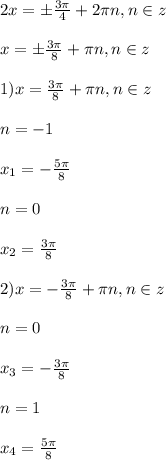 2x=\pm\frac{3\pi }{4}+2\pi n,n\in z\\\\x=\pm\frac{3\pi }{8}+\pi n,n\in z\\\\1)x=\frac{3\pi }{8}+\pi n,n\in z\\\\n=-1\\\\x_{1} =-\frac{5\pi }{8}\\\\n=0\\\\x_{2}=\frac{3\pi }{8} \\\\2)x=-\frac{3\pi }{8}+\pi n,n\in z\\\\n=0\\\\x_{3}=-\frac{3\pi }{8}\\\\n=1\\\\x_{4}=\frac{5\pi }{8}