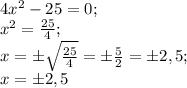 4x^2-25=0;\\&#10;x^2= \frac{25}{4};\\&#10;x=\pm\sqrt{\frac{25}{4}} =\pm \frac{5}{2}=\pm2,5;\\&#10;x=\pm2,5
