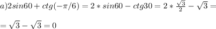 a) 2sin 60 + ctg (- \pi /6)=2*sin60-ctg30=2* \frac{ \sqrt{3}}{2}- \sqrt{3}= \\ \\ =\sqrt{3}- \sqrt{3} =0
